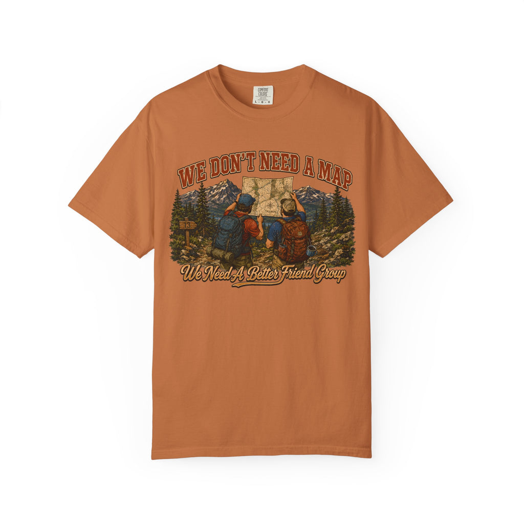 We Don't Need a Map We Need a Better Friend Group Hiking Tee