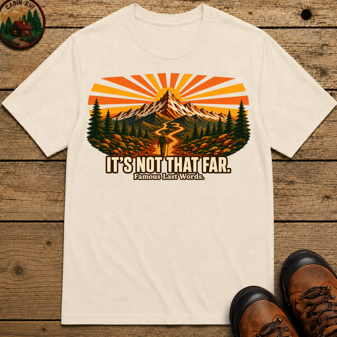 It's Not That Far Famous Last Words — Funny Hiking Tee