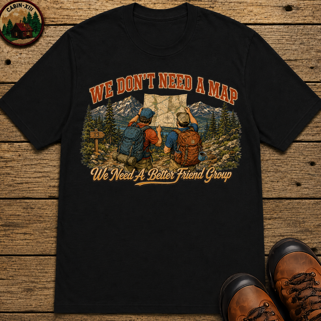 We Don't Need a Map We Need a Better Friend Group Hiking Tee