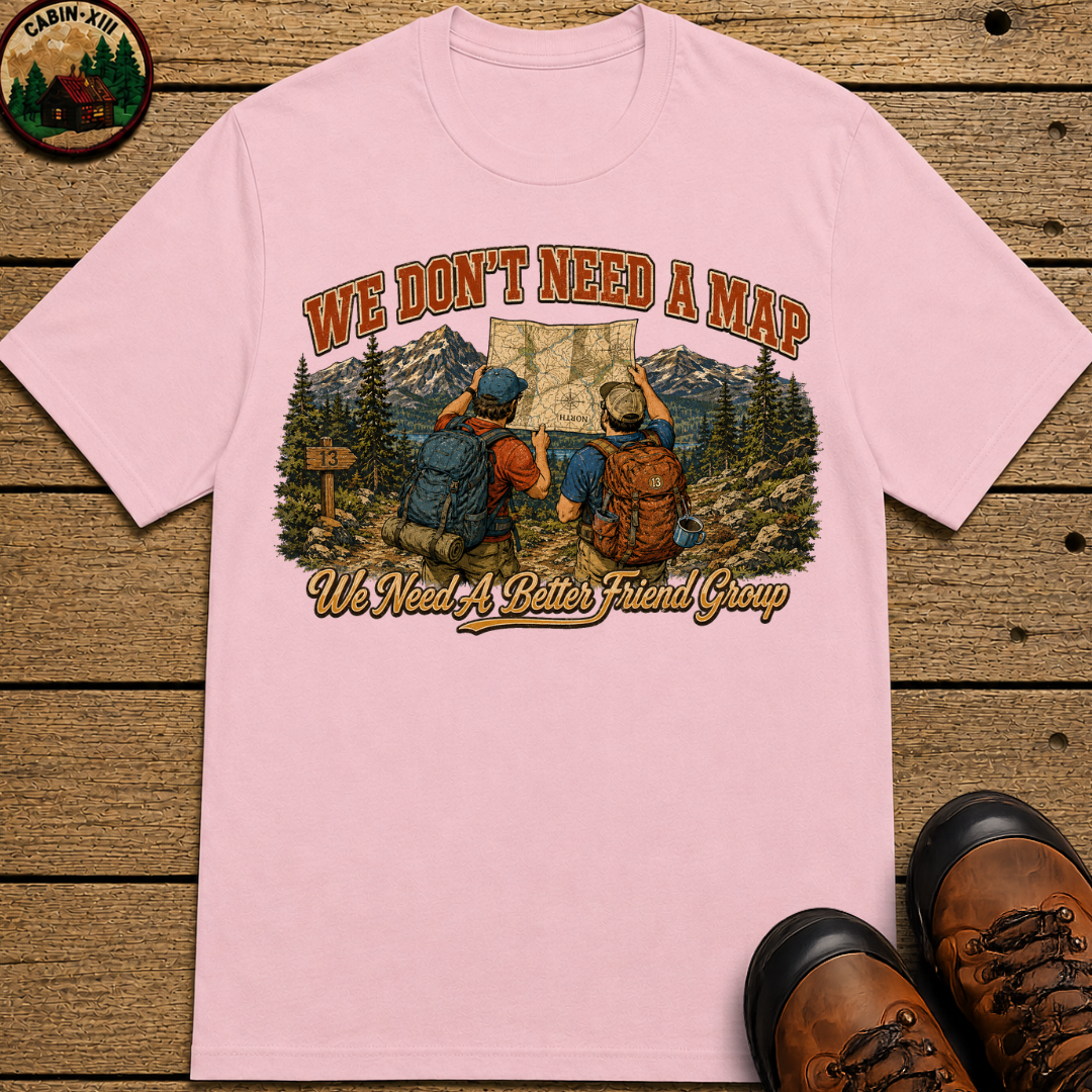 We Don't Need a Map We Need a Better Friend Group Hiking Tee