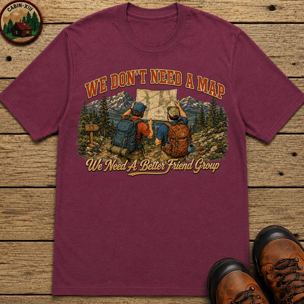 We Don't Need a Map We Need a Better Friend Group Hiking Tee
