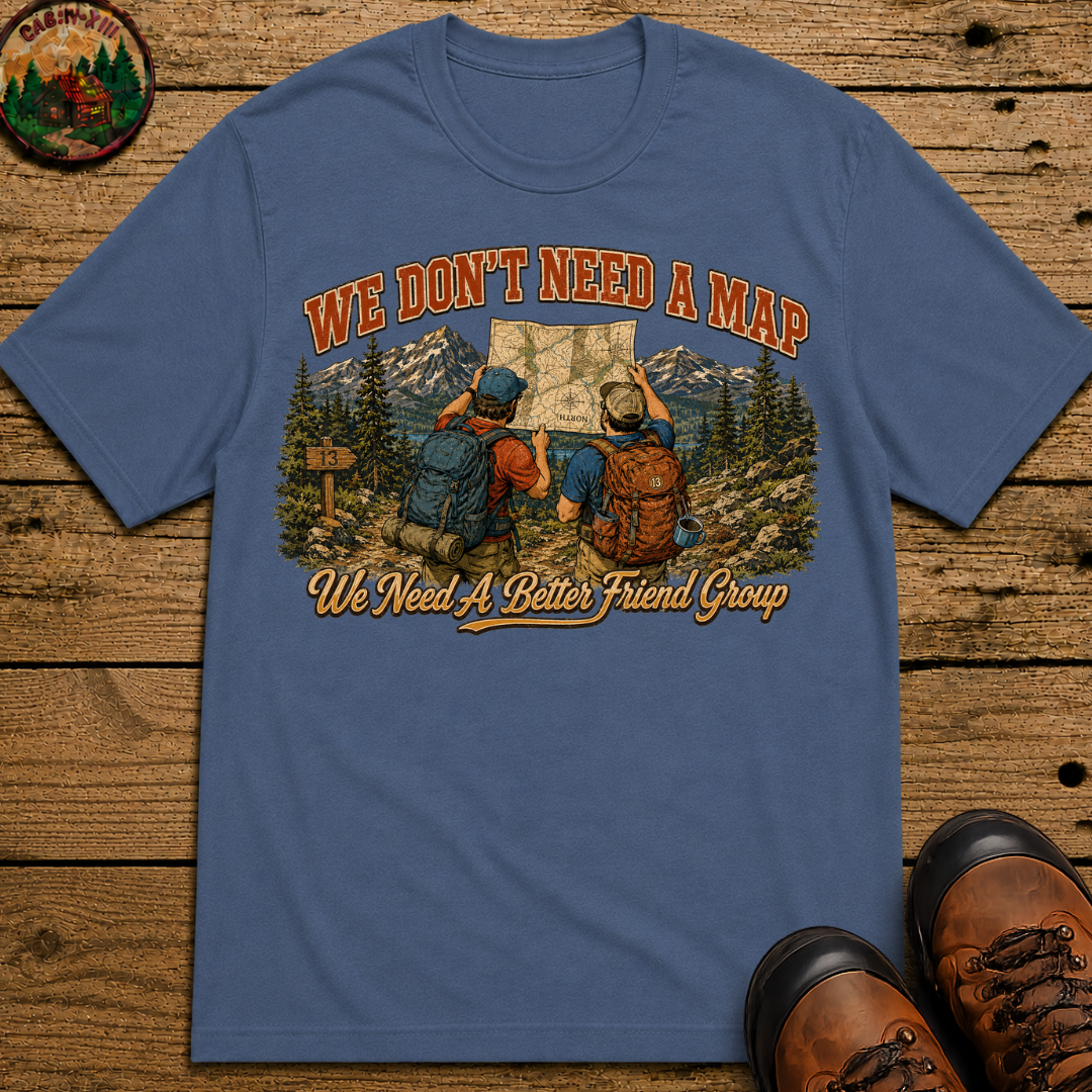 We Don't Need a Map We Need a Better Friend Group Hiking Tee