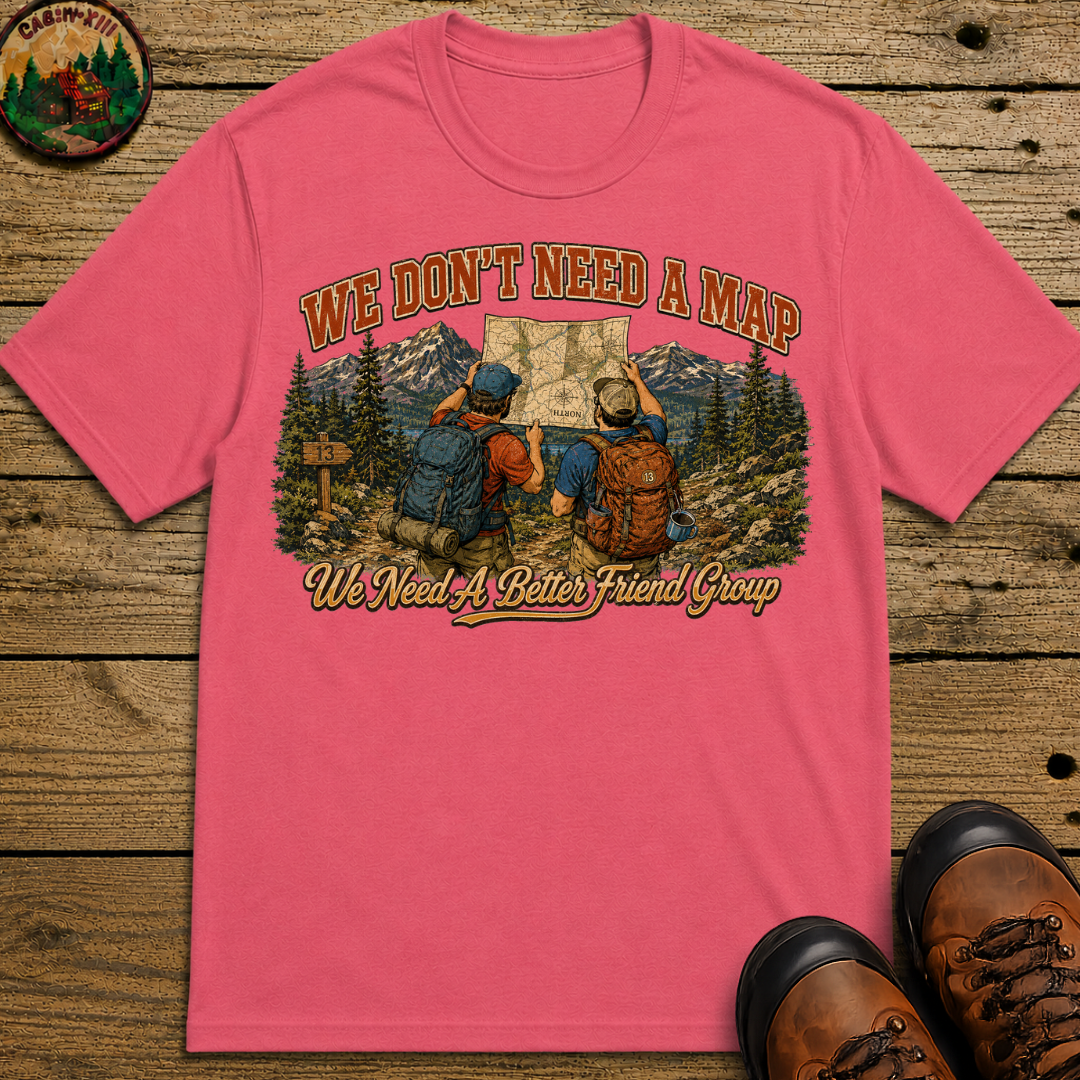 We Don't Need a Map We Need a Better Friend Group Hiking Tee