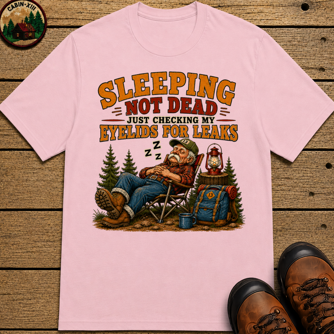 Sleeping Not Dead Just Checking the Eyelids for Leaks Funny Tee