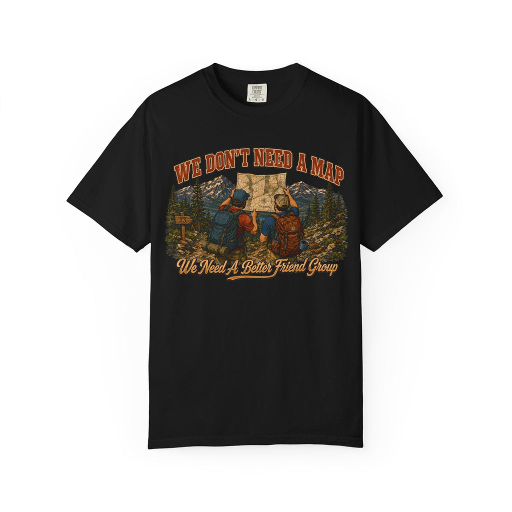 We Don't Need a Map We Need a Better Friend Group Hiking Tee